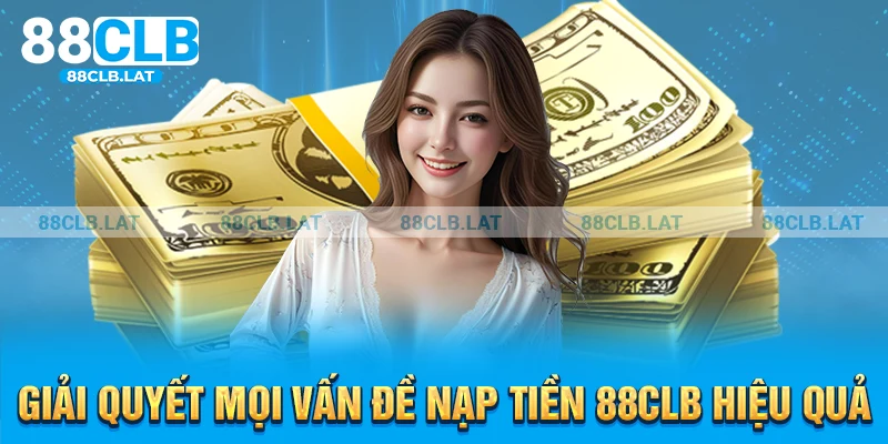 Giải quyết mọi vấn đề nạp tiền 88CLB hiệu quả