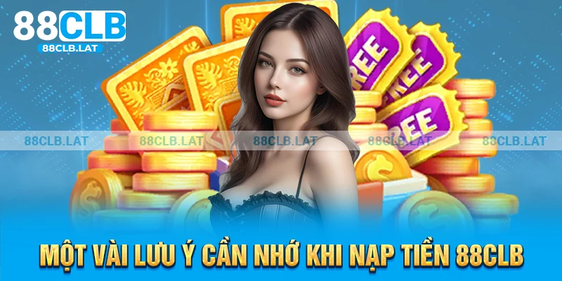 Một vài lưu ý cần nhớ khi nạp tiền 88CLB